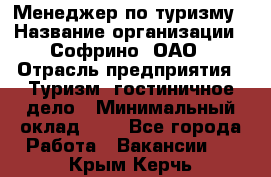 Менеджер по туризму › Название организации ­ Софрино, ОАО › Отрасль предприятия ­ Туризм, гостиничное дело › Минимальный оклад ­ 1 - Все города Работа » Вакансии   . Крым,Керчь